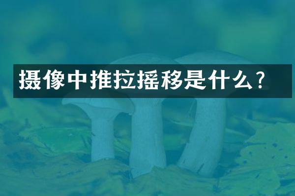 摄像中推拉摇移是什么？