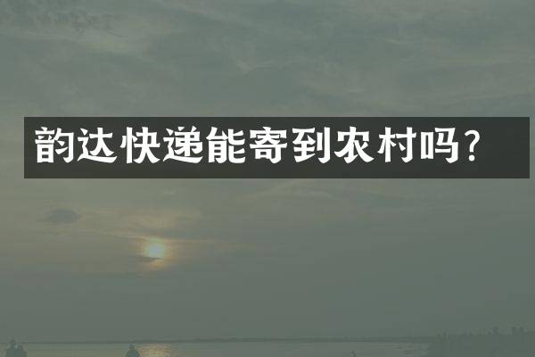 韵达快递能寄到农村吗？