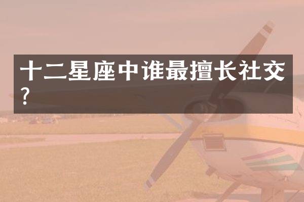 十二星座中谁最擅长社交？
