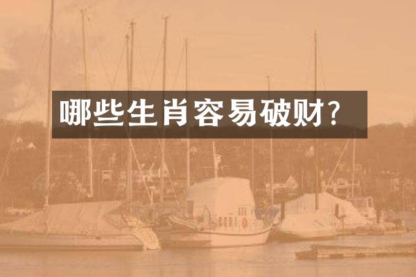 哪些生肖容易破财？