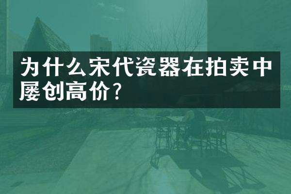 为什么宋代瓷器在拍卖中屡创高价？