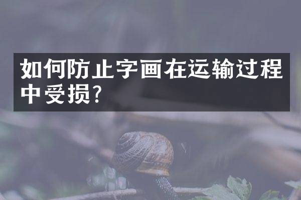 如何防止字画在运输过程中受损？