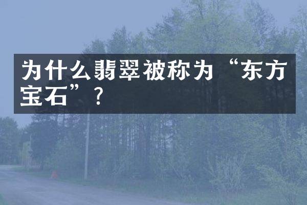 为什么翡翠被称为&ldquo;东方宝石&rdquo;？