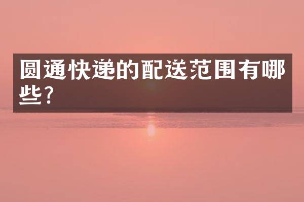 圆通快递的配送范围有哪些？