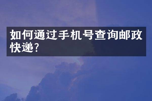 如何通过手机号查询邮政快递？