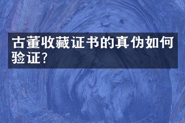 古董收藏证书的真伪如何验证？