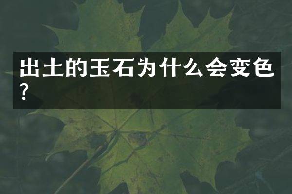出土的玉石为什么会变色？