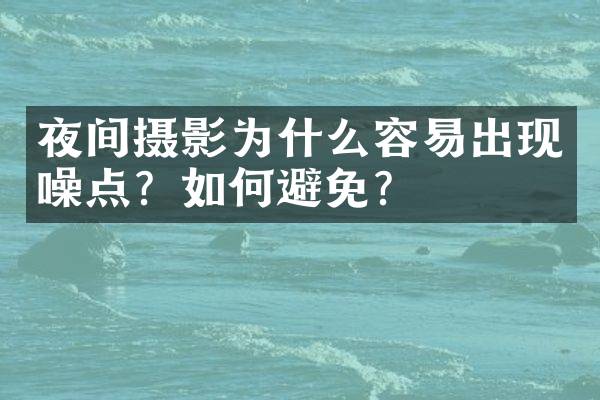 夜间摄影为什么容易出现噪点？如何避免？