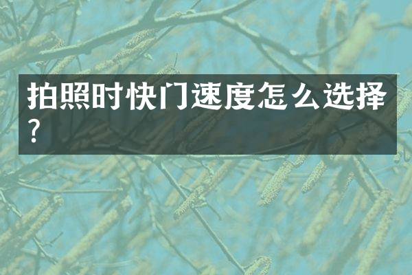 拍照时快门速度怎么选择？