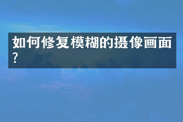 如何修复模糊的摄像画面？