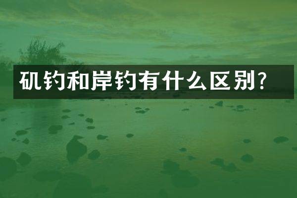 矶钓和岸钓有什么区别？