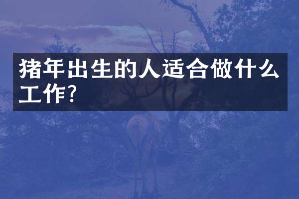 猪年出生的人适合做什么工作？