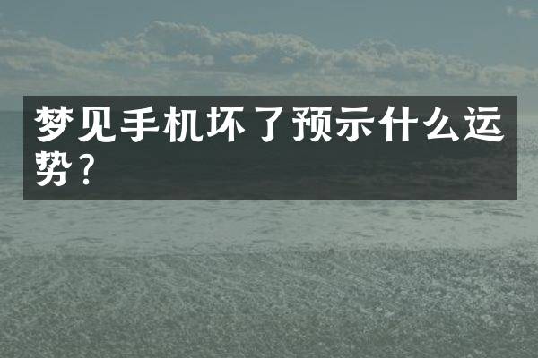 梦见手机坏了预示什么运势？