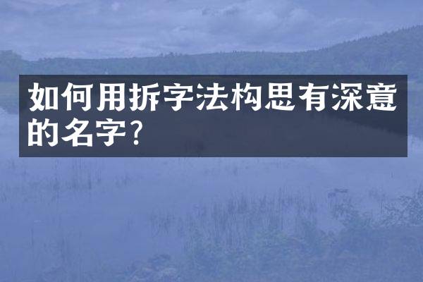 如何用拆字法构思有深意的名字？