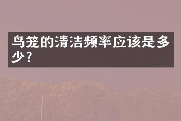 鸟笼的清洁频率应该是多少？