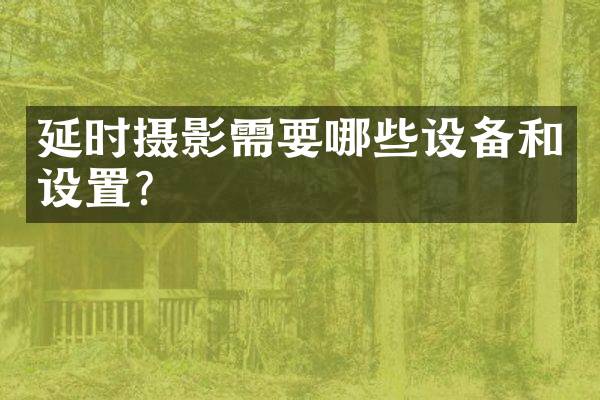 延时摄影需要哪些设备和设置？