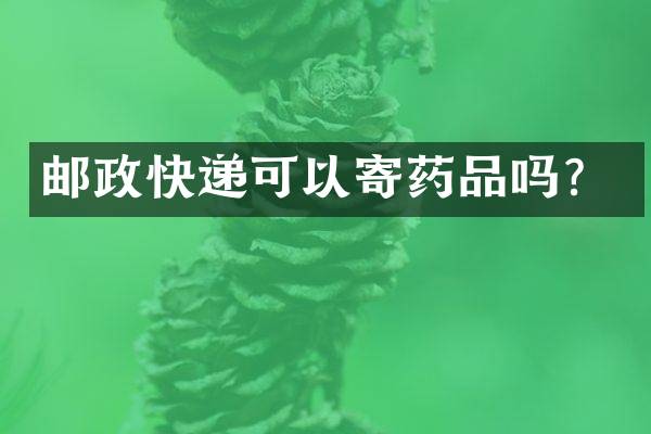 邮政快递可以寄药品吗？