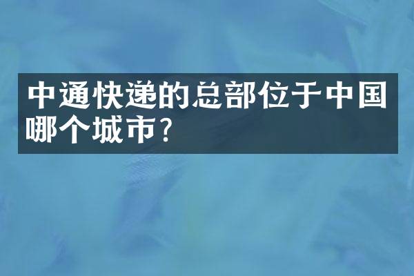 中通快递的总部位于中国哪个城市？