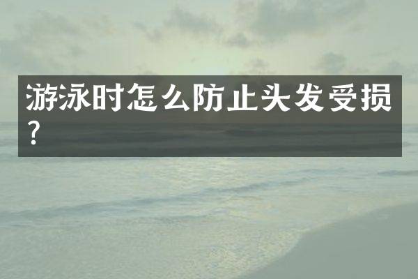 游泳时怎么防止头发受损？