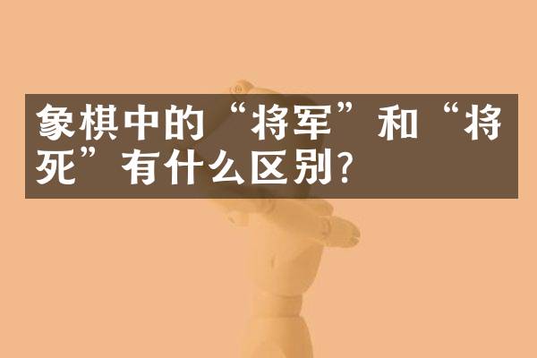 象棋中的“将军”和“将死”有什么区别？