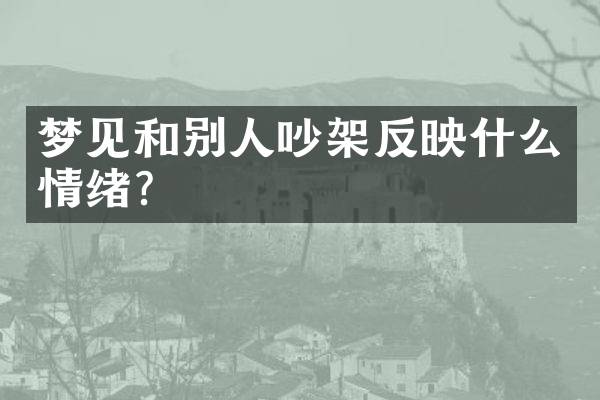 梦见和别人吵架反映什么情绪？