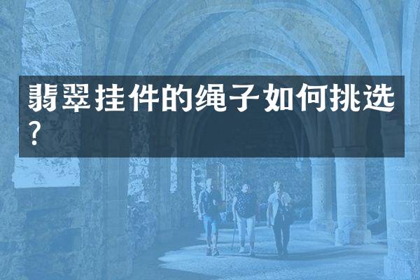 翡翠挂件的绳子如何挑选？