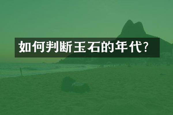 如何判断玉石的年代？