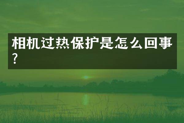 相机过热保护是怎么回事？