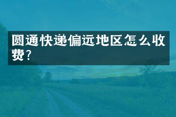 圆通快递偏远地区怎么收费？