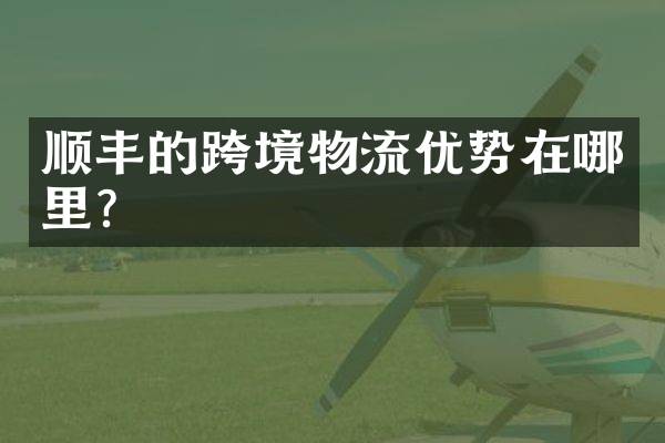 顺丰的跨境物流优势在哪里？