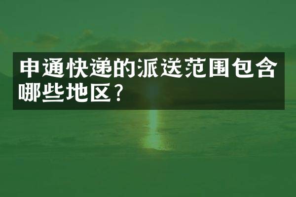 申通快递的派送范围包含哪些地区？