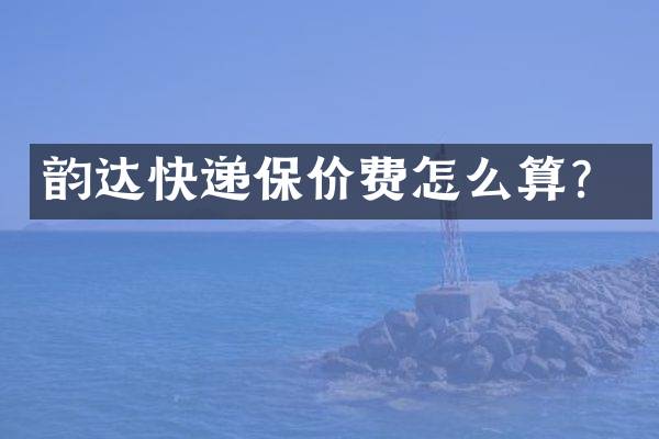 韵达快递保价费怎么算？
