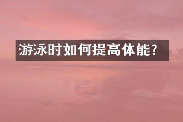 游泳时如何提高体能？