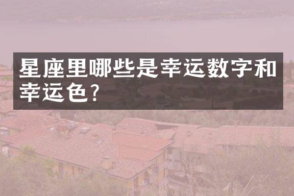 星座里哪些是幸运数字和幸运色？
