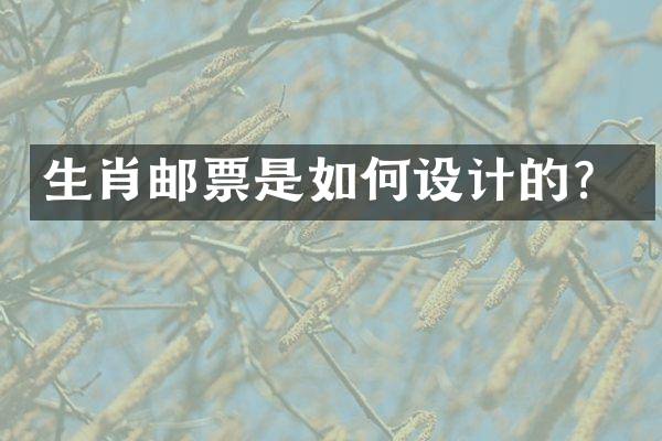 生肖邮票是如何设计的？
