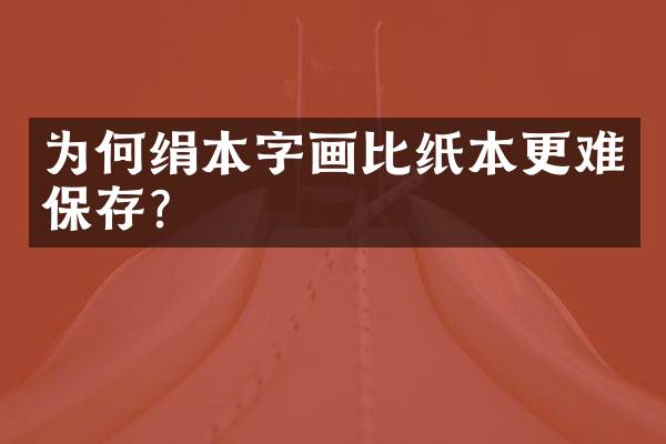 为何绢本字画比纸本更难保存？