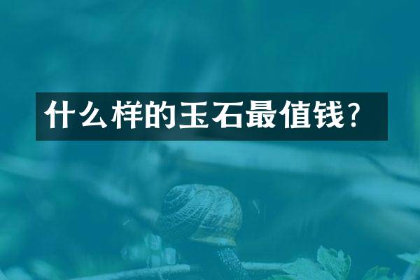什么样的玉石最值钱？