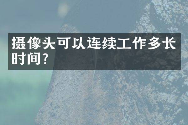 摄像头可以连续工作多长时间？