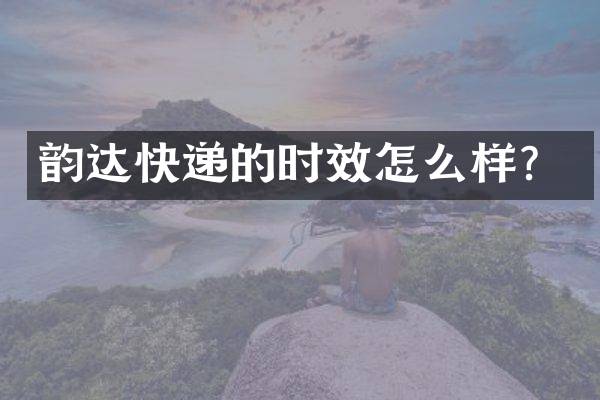 韵达快递的时效怎么样？