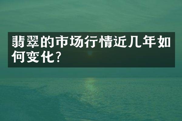 翡翠的市场行情近几年如何变化？