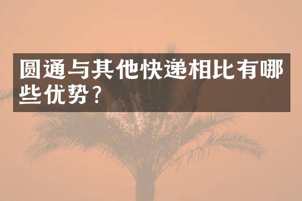 圆通与其他快递相比有哪些优势？