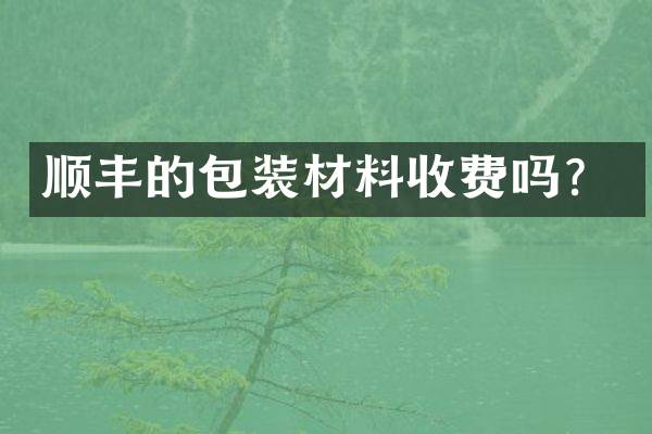 顺丰的包装材料收费吗？