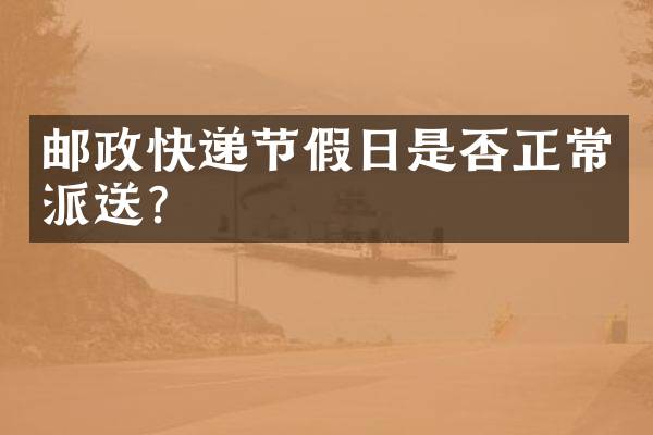邮政快递节假日是否正常派送？