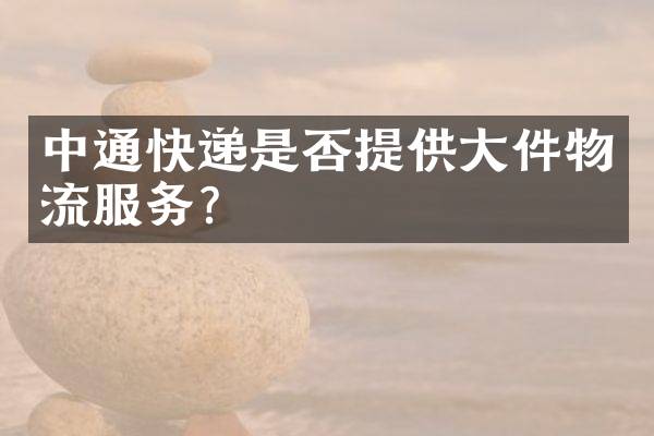 中通快递是否提供大件物流服务？