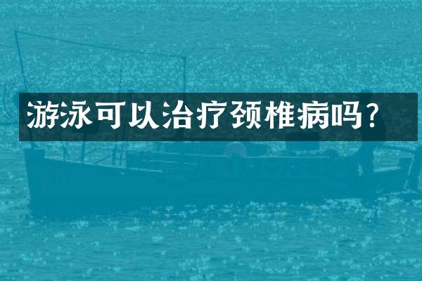 游泳可以治疗颈椎病吗？