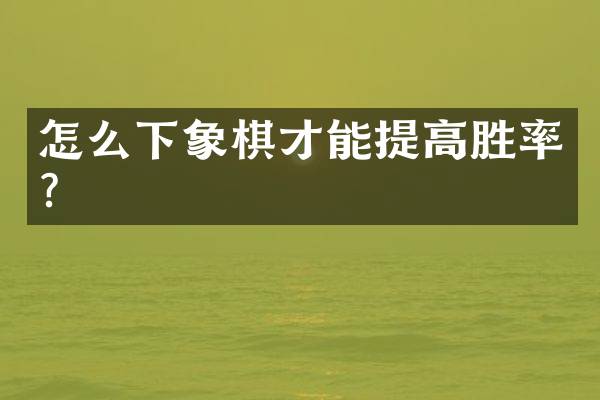 怎么下象棋才能提高胜率？