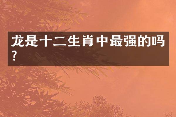 龙是十二生肖中最强的吗？