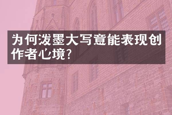 为何泼墨大写意能表现创作者心境？