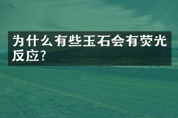 为什么有些玉石会有荧光反应？