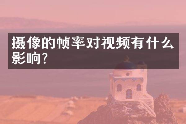 摄像的帧率对视频有什么影响？